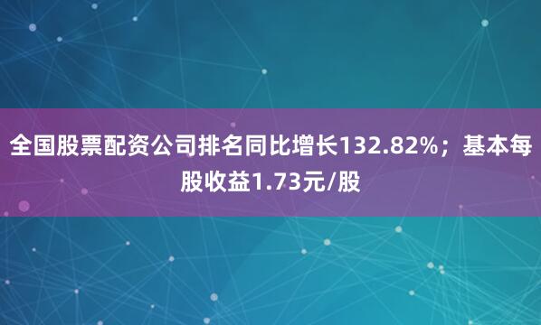 全国股票配资公司排名同比增长132.82%；基本每股收益1.73元/股
